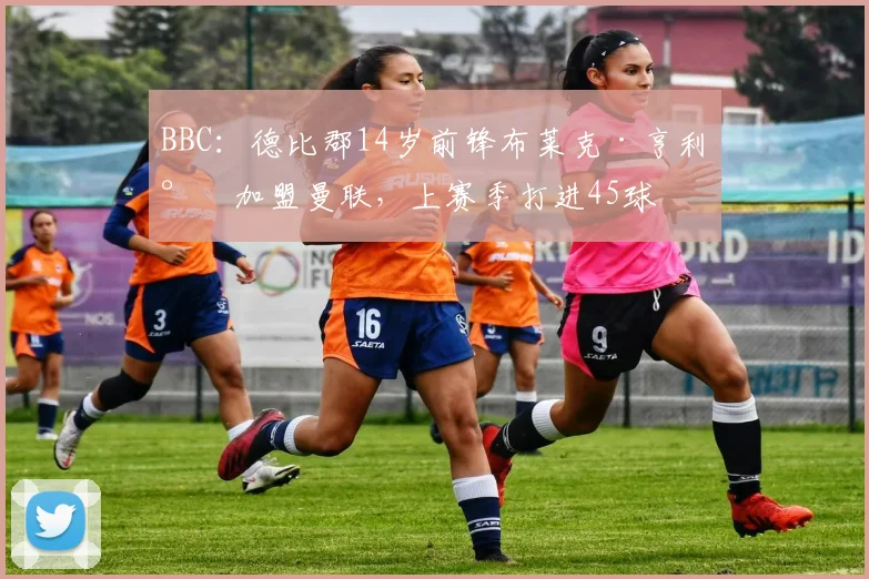 BBC：德比郡14岁前锋布莱克·亨利将加盟曼联，上赛季打进45球