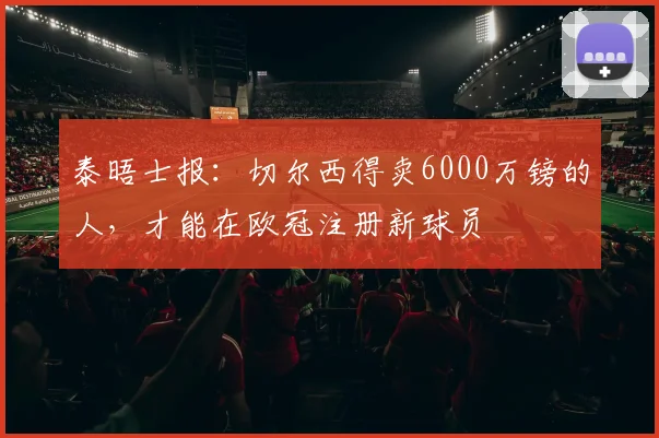 泰晤士报：切尔西得卖6000万镑的人，才能在欧冠注册新球员