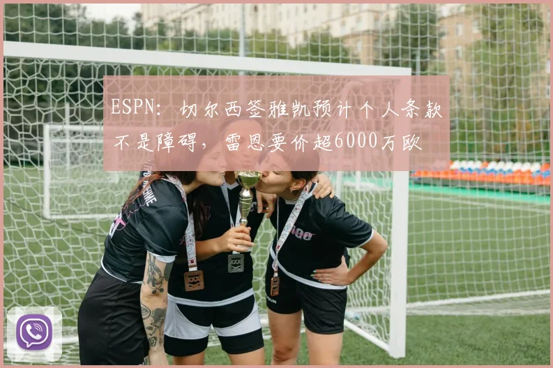 ESPN：切尔西签雅凯预计个人条款不是障碍，雷恩要价超6000万欧
